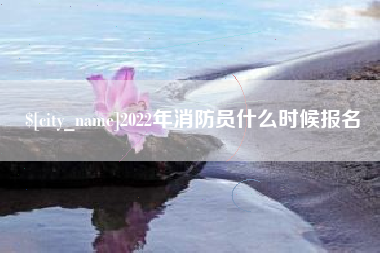 冠县2022年消防员什么时候报名