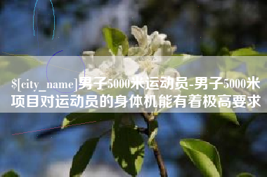 冠县男子5000米运动员-男子5000米项目对运动员的身体机能有着极高要求