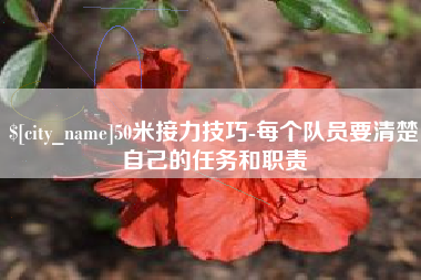 冠县50米接力技巧-每个队员要清楚自己的任务和职责