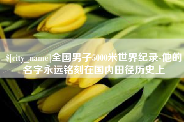 冠县全国男子5000米世界纪录-他的名字永远铭刻在国内田径历史上