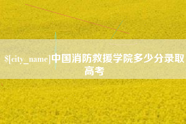 冠县中国消防救援学院多少分录取高考