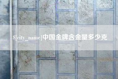 冠县中国金牌含金量多少克