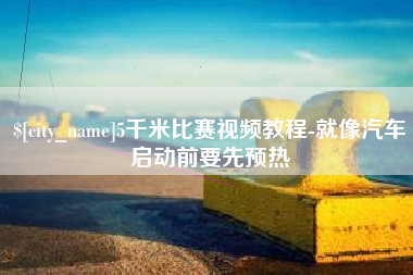冠县5千米比赛视频教程-就像汽车启动前要先预热