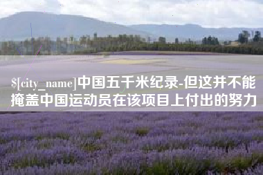 冠县中国五千米纪录-但这并不能掩盖中国运动员在该项目上付出的努力
