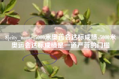 冠县5000米奥运会达标成绩-5000米奥运会达标成绩是一道严苛的门槛