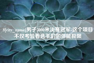 冠县男子5000米决赛冠军-这个项目不仅考验着选手们的体能极限