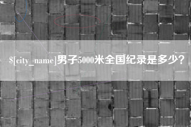 冠县男子5000米全国纪录是多少？