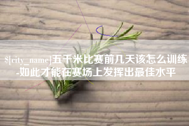 冠县五千米比赛前几天该怎么训练-如此才能在赛场上发挥出最佳水平