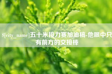 冠县五十米接力赛加油稿-他眼中只有前方的交接棒