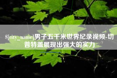 冠县男子五千米世界纪录视频-切普特盖展现出强大的实力