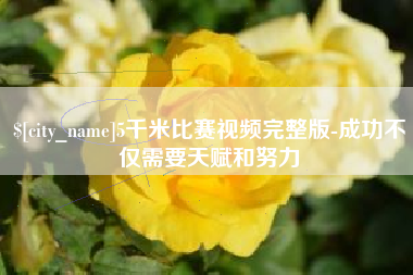 冠县5千米比赛视频完整版-成功不仅需要天赋和努力
