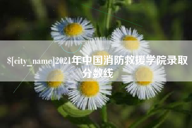 冠县2021年中国消防救援学院录取分数线