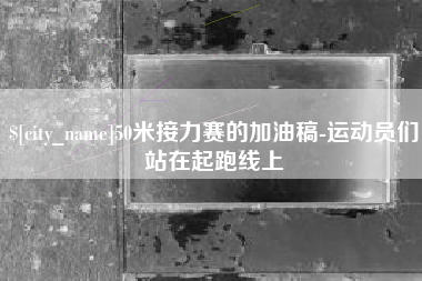 冠县50米接力赛的加油稿-运动员们站在起跑线上