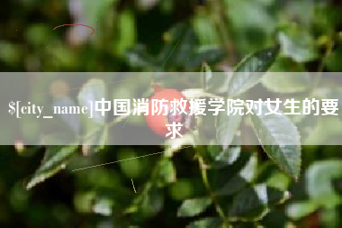 冠县中国消防救援学院对女生的要求
