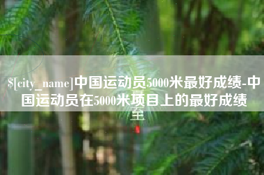 冠县中国运动员5000米最好成绩-中国运动员在5000米项目上的最好成绩