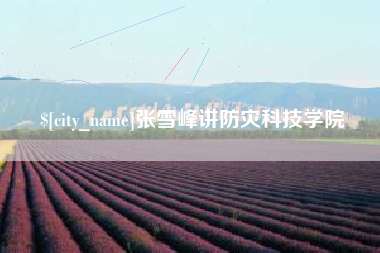 冠县张雪峰讲防灾科技学院