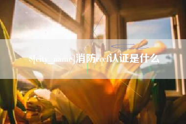 冠县消防cccf认证是什么