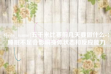 冠县五千米比赛前几天要做什么-：睡眠不足会影响身体状态和反应能力