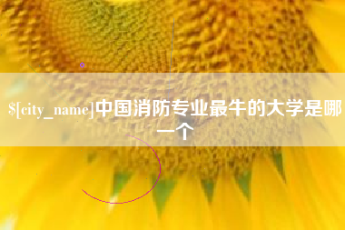 冠县中国消防专业最牛的大学是哪一个