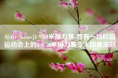 冠县4＊50米接力赛-曾有一场校园运动会上的4＊50米接力赛令人印象深刻