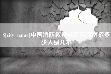 冠县中国消防救援学院在河南招多少人是几本