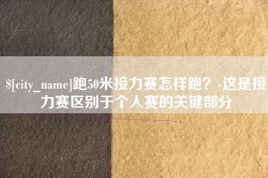 冠县跑50米接力赛怎样跑？-这是接力赛区别于个人赛的关键部分