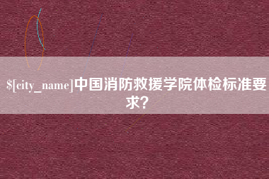 冠县中国消防救援学院体检标准要求？