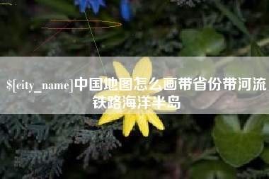 冠县中国地图怎么画带省份带河流铁路海洋半岛