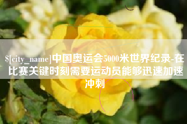 冠县中国奥运会5000米世界纪录-在比赛关键时刻需要运动员能够迅速加速冲刺