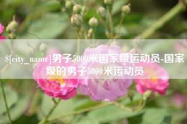 冠县男子5000米国家级运动员-国家级的男子5000米运动员