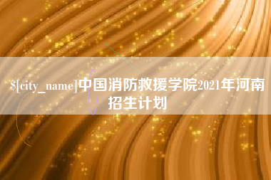冠县中国消防救援学院2021年河南招生计划