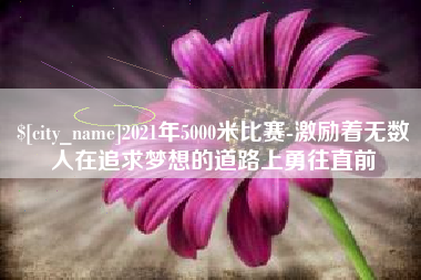 冠县2021年5000米比赛-激励着无数人在追求梦想的道路上勇往直前