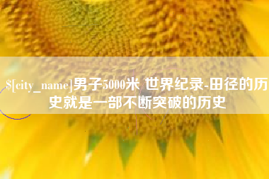 冠县男子5000米 世界纪录-田径的历史就是一部不断突破的历史