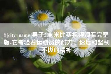 冠县男子5000米比赛视频观看完整版-它考验着运动员的耐力、速度和坚韧不拔的精神