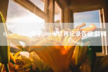 冠县男子5000米世界纪录告破 新闻