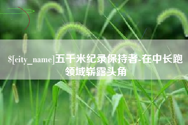 冠县五千米纪录保持者-在中长跑领域崭露头角