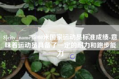 冠县5000米国家运动员标准成绩-意味着运动员具备了一定的耐力和跑步能力