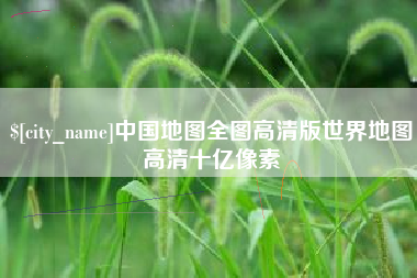 冠县中国地图全图高清版世界地图高清十亿像素
