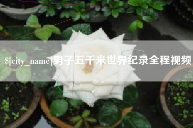 冠县男子五千米世界纪录全程视频