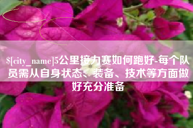 冠县5公里接力赛如何跑好-每个队员需从自身状态、装备、技术等方面做好充分准备