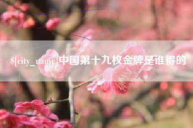 冠县中国第十九枚金牌是谁得的