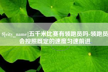 冠县五千米比赛有领跑员吗-领跑员会按照既定的速度匀速前进