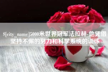 冠县5000米世界冠军法拉赫-他凭借坚持不懈的努力和科学系统的训练