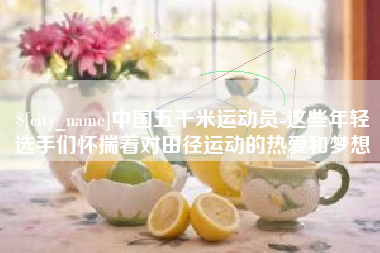 冠县中国五千米运动员-这些年轻选手们怀揣着对田径运动的热爱和梦想