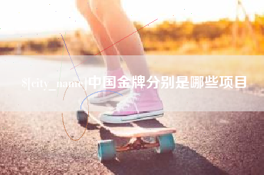 冠县中国金牌分别是哪些项目