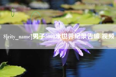 冠县男子5000米世界纪录告破 视频
