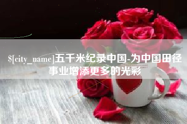 冠县五千米纪录中国-为中国田径事业增添更多的光彩