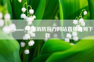 冠县中国消防官方网站直播视频下载