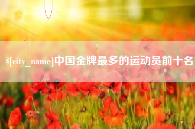 冠县中国金牌最多的运动员前十名