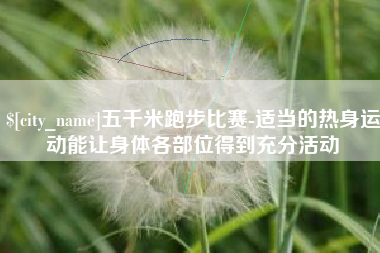 冠县五千米跑步比赛-适当的热身运动能让身体各部位得到充分活动